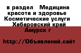  в раздел : Медицина, красота и здоровье » Косметические услуги . Хабаровский край,Амурск г.